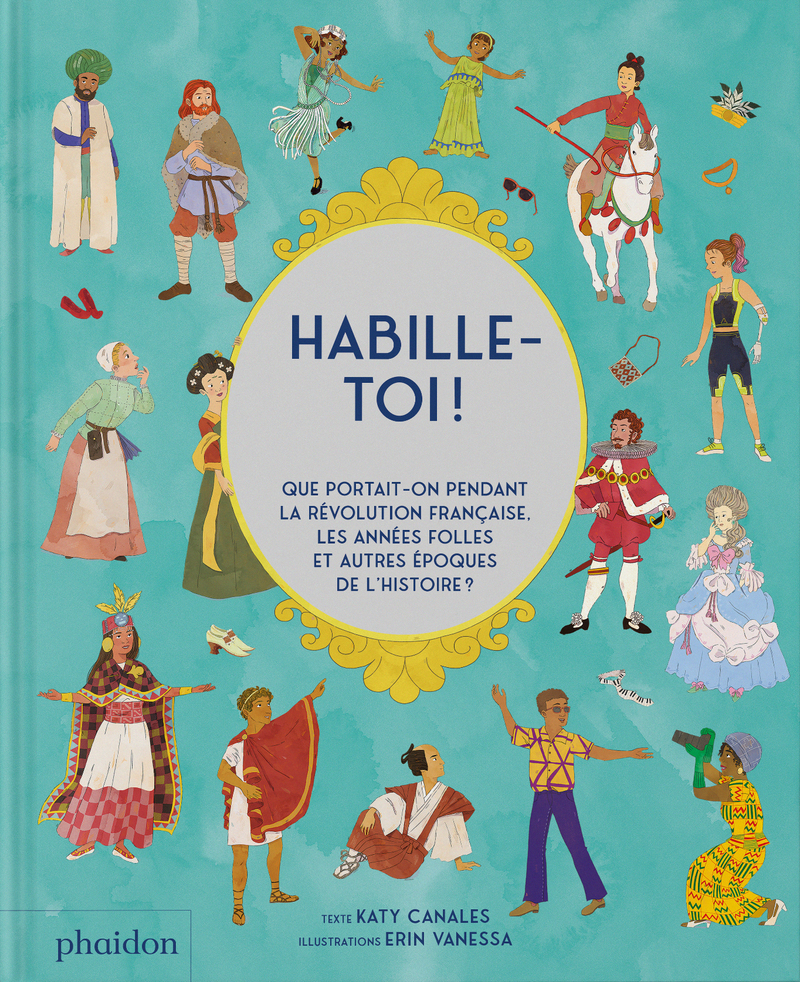 Habille-toi ! - Que portait-on pendant la révolution française, les années folles et autres époques de l'Histoire - Katy Canales, Erin Vanessa, Sophie Lecoq - PHAIDON FRANCE