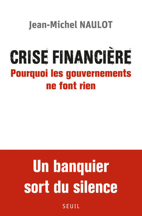 Crise financière. Pourquoi les gouvernements ne font rien - Jean-Michel Naulot - SEUIL