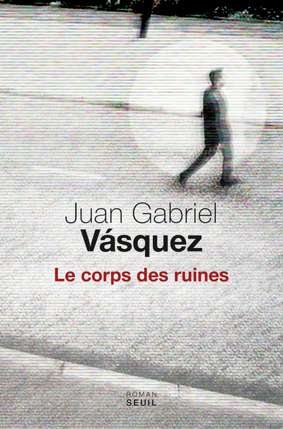 Le Corps des ruines - Juan Gabriel Vásquez - SEUIL