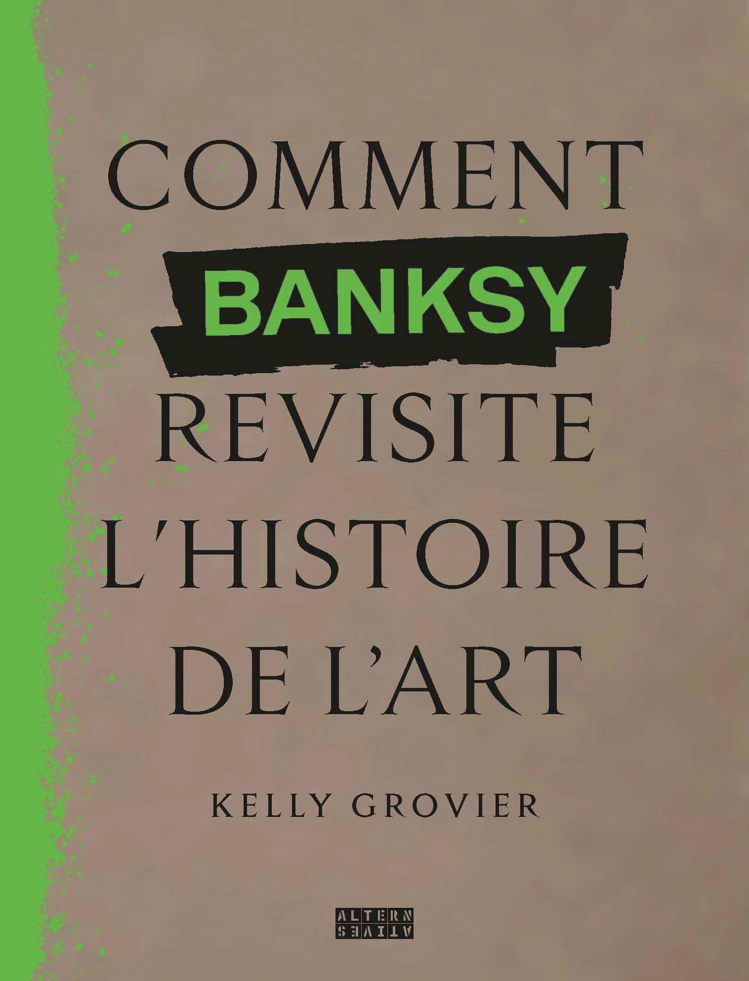 Comment Banksy revisite l'histoire de l'art - Kelly Grovier, Cécile Hermellin - ALTERNATIVES