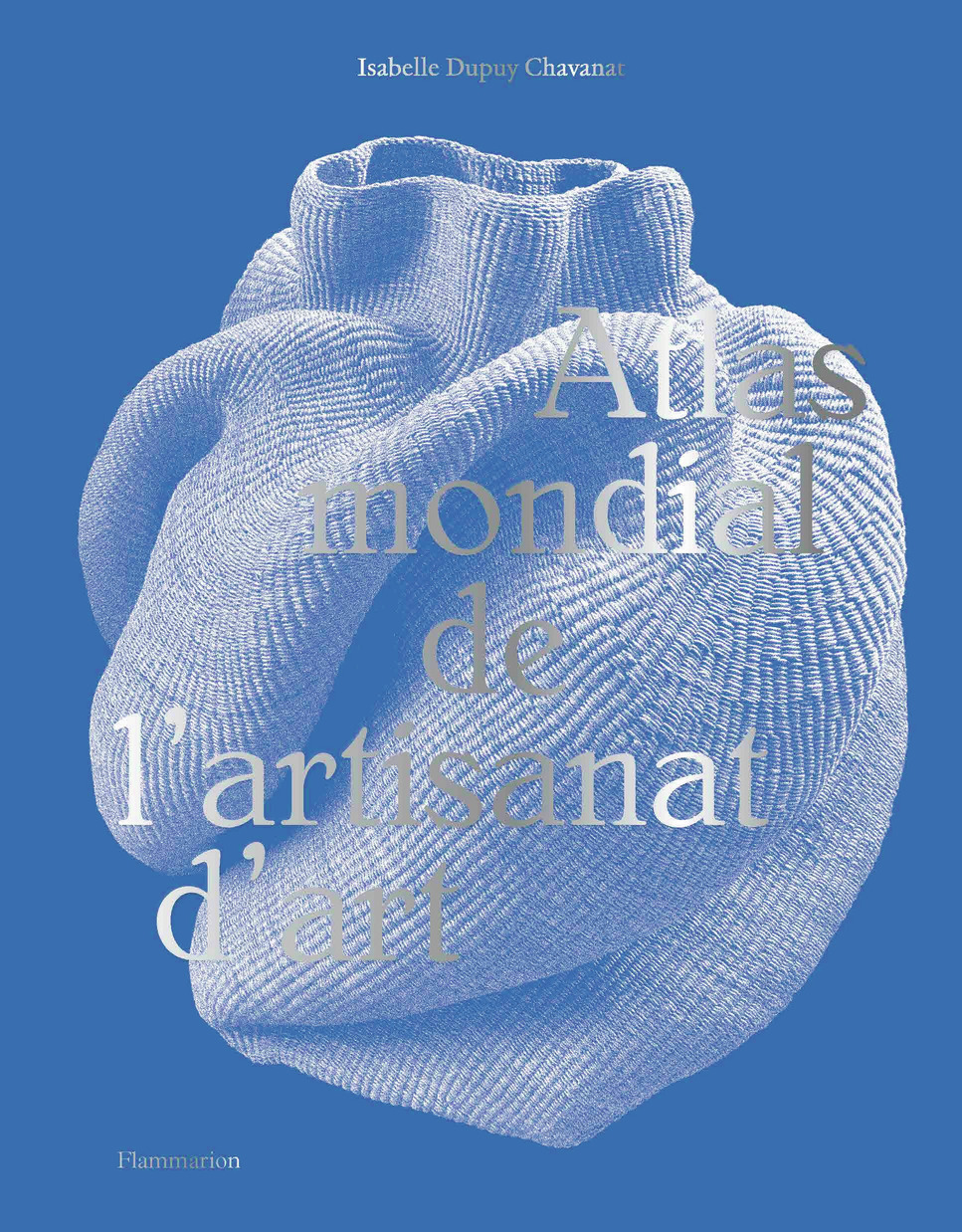 Atlas mondial de l'artisanat d'art - Isabelle Dupuy Chavanat - FLAMMARION