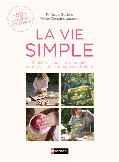 La vie simple - 50 activités créatives Choisir la simplicité volontaire pour l'éveil et l'autonomie - Philippe Godard, Marie-Christine Jacquet, Isabelle Huiban - NATHAN