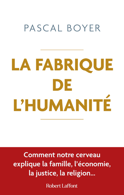 La Fabrique de l'humanité - Comment notre cerveau explique la famille, l'économie, la justice... - Pascal Boyer, Abel Gerschenfeld - ROBERT LAFFONT