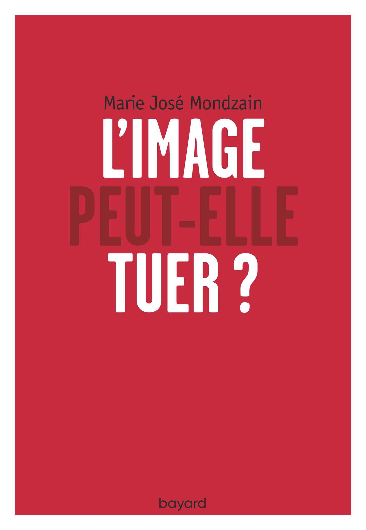 L'image peut-elle tuer ? - Marie-José Mondzain - BAYARD ADULTE