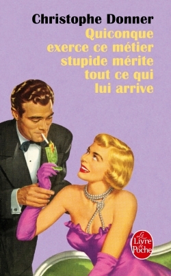 Quiconque exerce ce métier stupide mérite ce qui lui arrive - Christophe Donner - LGF