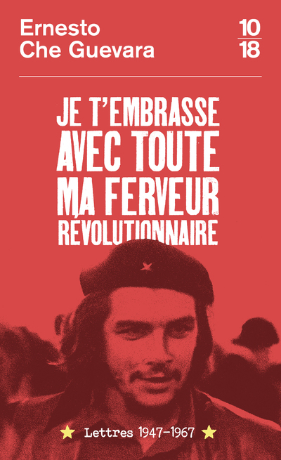 Je t'embrasse avec toute ma ferveur révolutionnaire : lettres 1947-1967 - Ernesto Che Guevara, Aleida Guevara, Maria del Carmen Ariet Garcia, Disamis Arcia Munoz, Antoine Martin, Calixta Grigoriou - 10 X 18