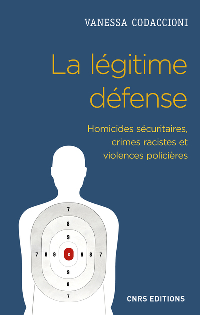 La légitime défense. Homicides sécuritaires, crimes racistes et violences policières - Vanessa Codaccioni - CNRS EDITIONS