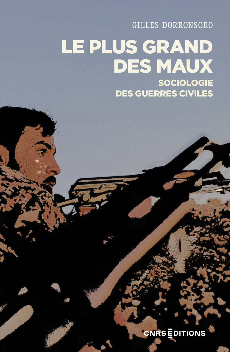 Le plus grand des maux - Sociologie des guerres civiles - Gilles Dorronsoro - CNRS EDITIONS